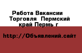 Работа Вакансии - Торговля. Пермский край,Пермь г.